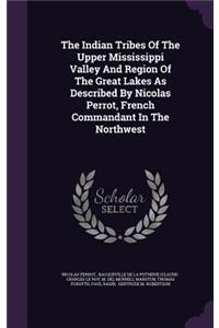 The Indian Tribes Of The Upper Mississippi Valley And Region Of The Great Lakes As Described By Nicolas Perrot, French Commandant In The Northwest