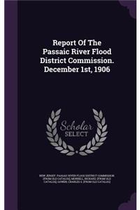 Report Of The Passaic River Flood District Commission. December 1st, 1906