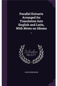 Parallel Extracts Arranged for Translation Into English and Latin, with Notes on Idioms ..
