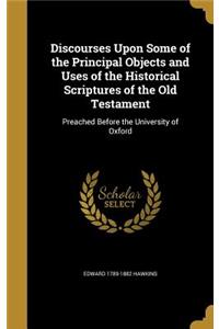 Discourses Upon Some of the Principal Objects and Uses of the Historical Scriptures of the Old Testament