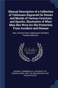 Manual Descriptive of a Collection of Talismans Engraved On Stones and Metals of Various Countries and Epochs, Illustrative of What Man Has Worn for His Protection From Accident and Disease