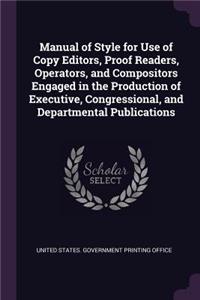 Manual of Style for Use of Copy Editors, Proof Readers, Operators, and Compositors Engaged in the Production of Executive, Congressional, and Departmental Publications