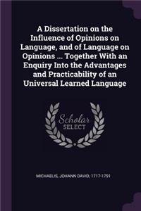 A Dissertation on the Influence of Opinions on Language, and of Language on Opinions ... Together With an Enquiry Into the Advantages and Practicability of an Universal Learned Language