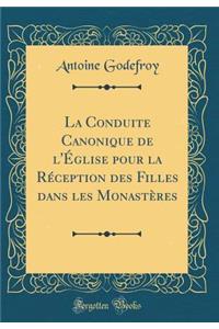 La Conduite Canonique de l'ï¿½glise Pour La Rï¿½ception Des Filles Dans Les Monastï¿½res (Classic Reprint)