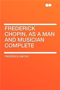 Frederick Chopin, as a Man and Musician Complete