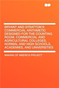 Bryant and Stratton's Commercial Arithmetic Designed for the Counting Room, Commercial and Agricultural Colleges, Normal and High Schools, Academies, and Universities