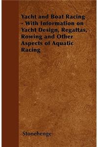 Yacht and Boat Racing - With Information on Yacht Design, Regattas, Rowing and Other Aspects of Aquatic Racing