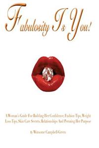 Fabulosity Is You!: A Woman's Guide for Building Her Confidence, Fashion Tips, Weight Loss Tips, Skin Care Secrets, Relationships and Purs