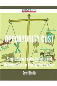 Opportunity Cost - Simple Steps to Win, Insights and Opportunities for Maxing Out Success