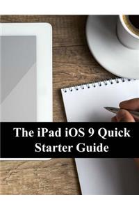 The iPad IOS 9 Quick Starter Guide: (for iPad 2, 3 or 4, iPad Air, iPad Mini 1, 2, 3, 4 with IOS 9)