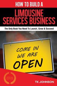 How to Build a Limousine Services Business (Special Edition): The Only Book You Need to Launch, Grow & Succeed