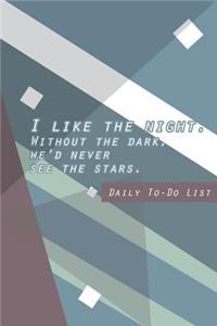 I like the night. Without the dark, we'd never see the stars Daily To-Do List