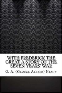 With Frederick the Great a Story of the Seven Years' War