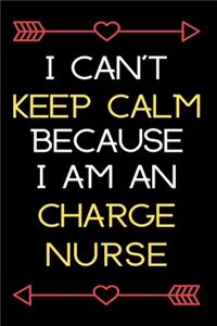I Can't Keep Calm Because I am an Charge Nurse.