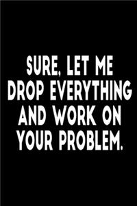 Sure, Let Me Drop Everything and Work On Your Problem.