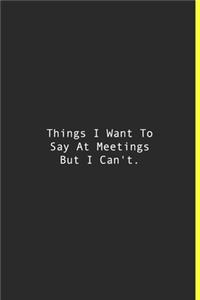 Things I Want To Say At Meetings But I Can't.