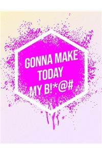 I'm Gonna Make Today My B!*@#