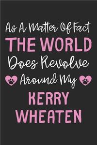 As A Matter Of Fact The World Does Revolve Around My Kerry Wheaten