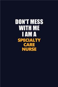 Don't Mess With Me I Am A Specialty care nurse