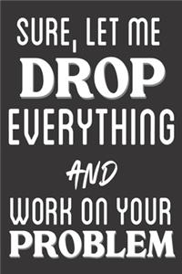 Sure, Let Me Drop Everything And Work on Your Problem