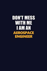 Don't Mess With Me Because I Am An aerospace engineer