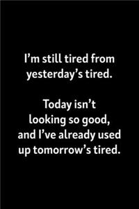 I'm still tired from yesterday's tired today isn't looking good and I've already used up tomorrow's tired