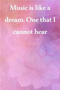 Music is like a dream. One that I cannot hear