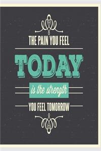 The pain you feel today is the strenght you feel tomorrow