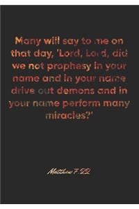 Matthew 7: 22 Notebook: Many will say to me on that day, 'Lord, Lord, did we not prophesy in your name and in your name drive out demons and in your name perfo