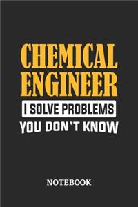 Chemical Engineer I Solve Problems You Don't Know Notebook