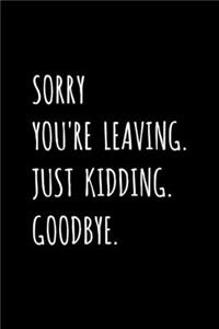 Sorry You're Leaving. Just Kidding. Goodbye.