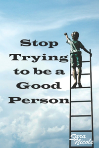 Stop Trying to Be a Good Person