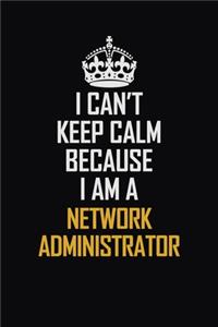I Can't Keep Calm Because I Am A Network Administrator