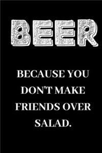 Beer because you don't make friends over salad