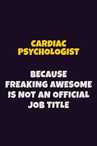 Cardiac Psychologist Because Freaking Awesome is not An Official Job Title