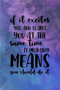 If It Excites You And Scares you At The Same Time It Probably Means You Should Do it