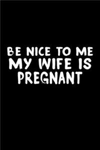 Be Nice To Me My Wife Is Pregnant