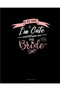 If You Think I'm Cute Wait Till You See The Bride
