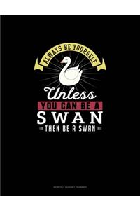 Always Be Yourself Unless You Can Be A Swan Then Be A Swan