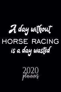 A Day Without Horse Racing Is A Day Wasted 2020 Planner