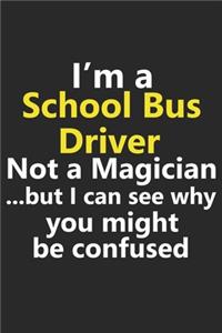 I'm a School Bus Driver Not A Magician But I Can See Why You Might Be Confused: Funny Job Career Notebook Journal Lined Wide Ruled Paper Stylish Diary Planner 6x9 Inches 120 Pages Gift