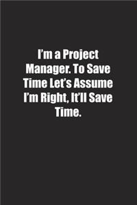 I'm a Project Manager. To Save Time Let's Assume I'm Right, It'll Save Time.