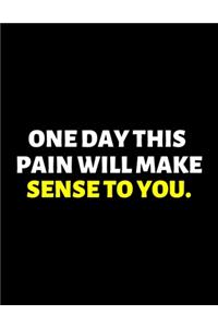 One Day This Pain Will Make Sense To You