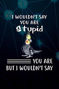 I Wouldn't Say You Are Stupid You Are But I Wouldn't Say