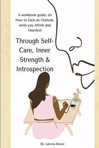Through Self-Care, Inner Strength & Introspection: A workbook guide, on How to Gain an Outlook, while you Affirm and Manifest