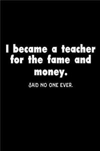 I Became A Teacher For The Fame And Money. Said No One Ever.