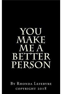 You make me a better person