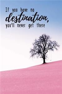 If You Have No Destination, You'll Never Get There