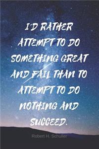 I'd Rather Attempt to Do Something Great and Fail Than to Attempt to Do Nothing and Succeed.