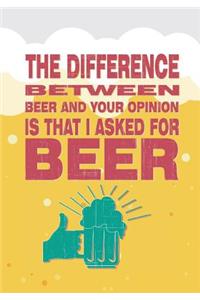 The Difference Between Beer and Your Opinion Is That I Asked for Beer